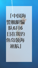 中国海警舰艇编队6月6日在我钓鱼岛领海巡航