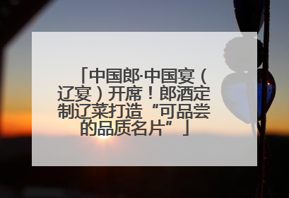 中国郎·中国宴（辽宴）开席！郎酒定制辽菜打造“可品尝的品质名片”