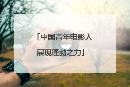 中国青年电影人展现蓬勃之力