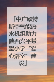 中广欧特斯空气能热水机组助力陕西兴平希望小学“爱心浴室”建设