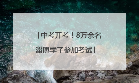 中考开考！8万余名淄博学子参加考试