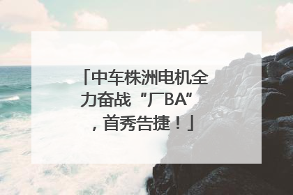 中车株洲电机全力奋战“厂BA”，首秀告捷！