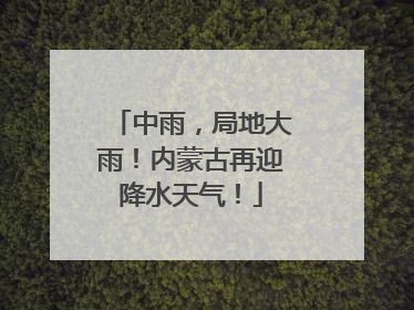 中雨，局地大雨！内蒙古再迎降水天气！
