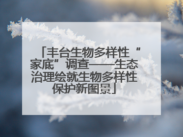 丰台生物多样性“家底”调查——生态治理绘就生物多样性保护新图景