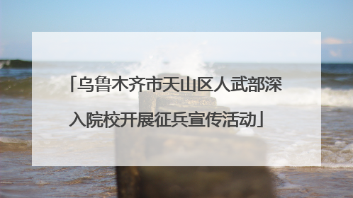 乌鲁木齐市天山区人武部深入院校开展征兵宣传活动