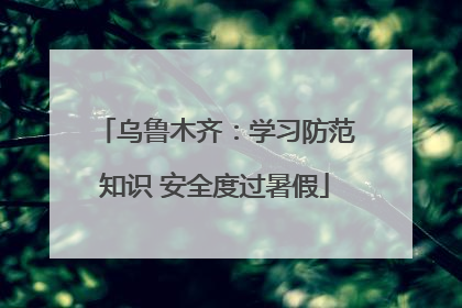 乌鲁木齐：学习防范知识 安全度过暑假
