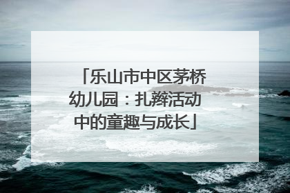 乐山市中区茅桥幼儿园：扎辫活动中的童趣与成长