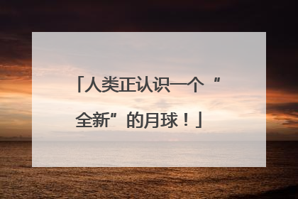人类正认识一个“全新”的月球！