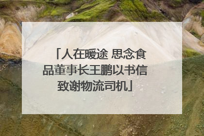 人在暖途 思念食品董事长王鹏以书信致谢物流司机