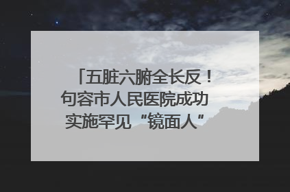 五脏六腑全长反！句容市人民医院成功实施罕见“镜面人”肝癌根治术