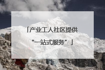 产业工人社区提供“一站式服务”