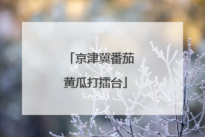 京津冀番茄黄瓜打擂台