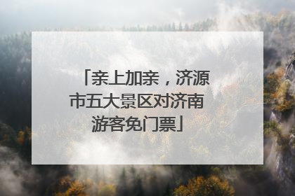亲上加亲，济源市五大景区对济南游客免门票