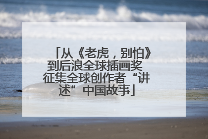 从《老虎，别怕》到后浪全球插画奖 征集全球创作者“讲述”中国故事