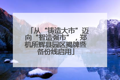 从“铸造大市”迈向“智造强市”，郑机所辉县园区揭牌暨备份线启用