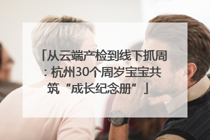从云端产检到线下抓周：杭州30个周岁宝宝共筑“成长纪念册”