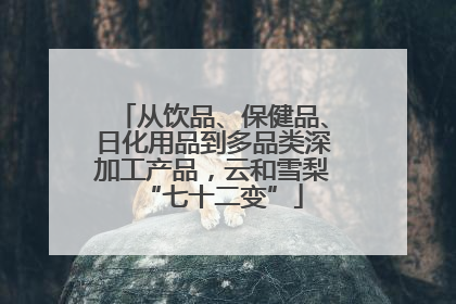 从饮品、保健品、日化用品到多品类深加工产品，云和雪梨“七十二变”