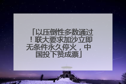 以压倒性多数通过！联大要求加沙立即无条件永久停火，中国投下赞成票