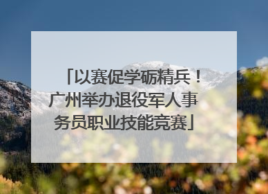 以赛促学砺精兵！广州举办退役军人事务员职业技能竞赛