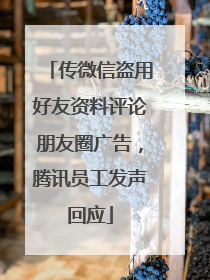 传微信盗用好友资料评论朋友圈广告，腾讯员工发声回应