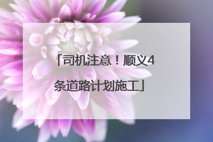 司机注意！顺义4条道路计划施工