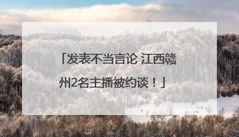 发表不当言论 江西赣州2名主播被约谈！