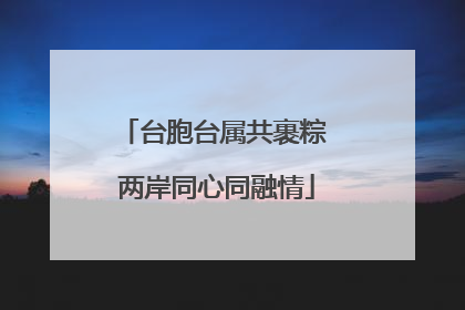 台胞台属共裹粽 两岸同心同融情