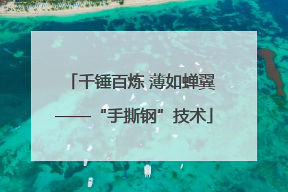 千锤百炼 薄如蝉翼——“手撕钢”技术