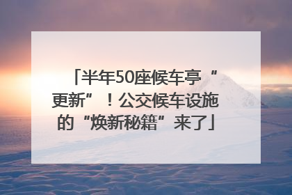 半年50座候车亭“更新”！公交候车设施的“焕新秘籍”来了