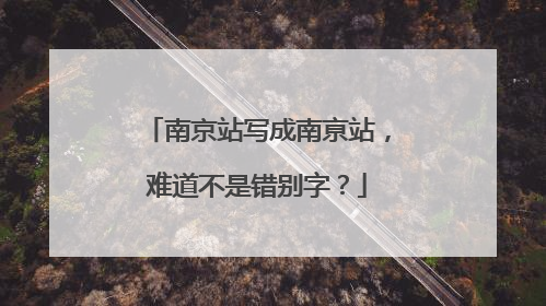 南京站写成南亰站，难道不是错别字？