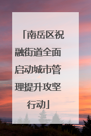 南岳区祝融街道全面启动城市管理提升攻坚行动