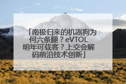 南极归来的机器狗为何六条腿？eVTOL明年可载客？上交会解码前沿技术创新