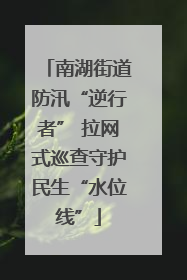 南湖街道防汛“逆行者” 拉网式巡查守护民生“水位线”