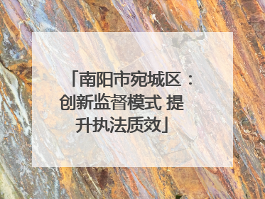 南阳市宛城区：创新监督模式 提升执法质效