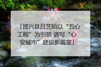 博兴县吕艺镇以“五心工程”为引领 谱写“心安城市”建设新篇章