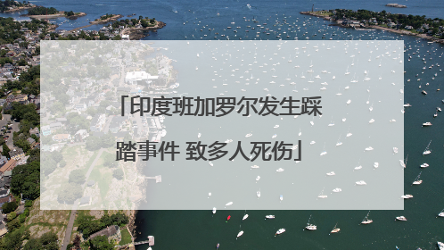 印度班加罗尔发生踩踏事件 致多人死伤
