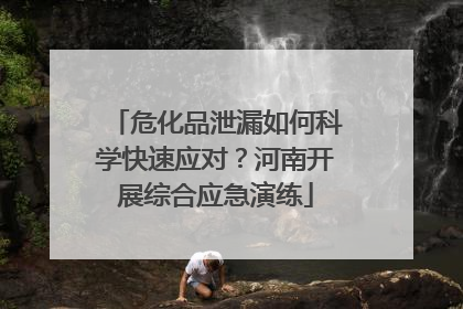 危化品泄漏如何科学快速应对？河南开展综合应急演练