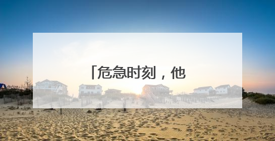 危急时刻，他挺身而出！