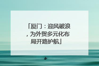 厦门：迎风破浪，为外贸多元化布局开路护航