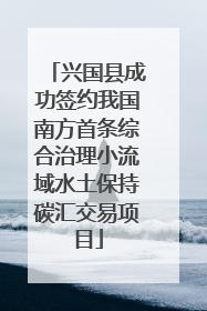 兴国县成功签约我国南方首条综合治理小流域水土保持碳汇交易项目