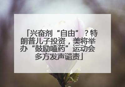 兴奋剂“自由”？特朗普儿子投资，美将举办“鼓励嗑药”运动会 多方发声谴责