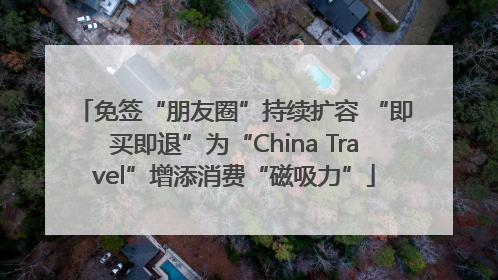 免签“朋友圈”持续扩容 “即买即退”为“China Travel”增添消费“磁吸力”
