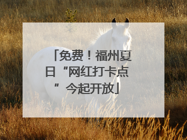 免费！福州夏日“网红打卡点”今起开放