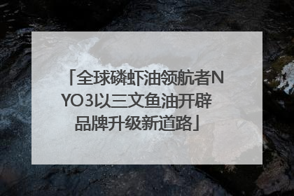 全球磷虾油领航者NYO3以三文鱼油开辟品牌升级新道路