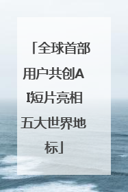 全球首部用户共创AI短片亮相五大世界地标