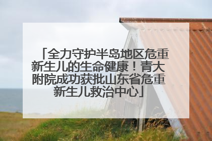 全力守护半岛地区危重新生儿的生命健康！青大附院成功获批山东省危重新生儿救治中心