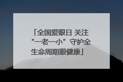 全国爱眼日 关注“一老一小”守护全生命周期眼健康