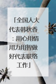 全国人大代表韩秋香：用心用情用力用智做好代表联络工作