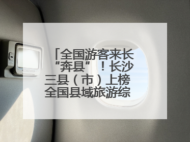 全国游客来长“奔县”！长沙三县（市）上榜全国县域旅游综合实力百强县