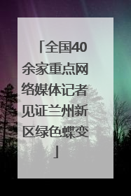 全国40余家重点网络媒体记者见证兰州新区绿色蝶变